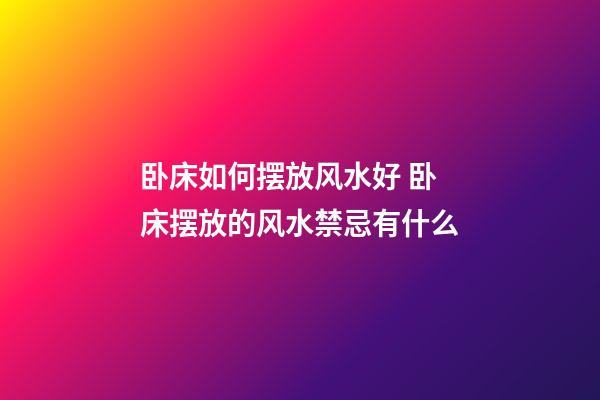 卧床如何摆放风水好 卧床摆放的风水禁忌有什么